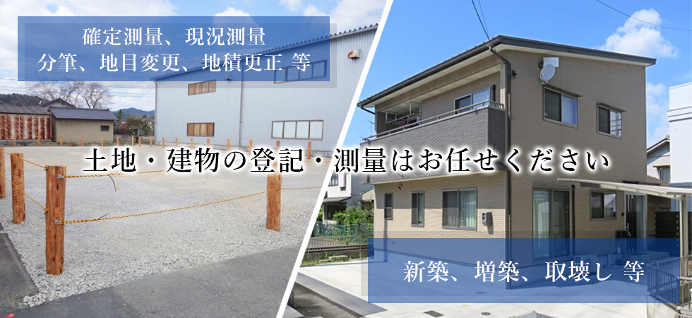 土地・建物の登記・測量はお任せください。確定測量、現況測量、分筆、地目変更、地積更正、新築、増築、取壊し等